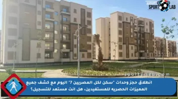 انطلاق حجز وحدات “سكن لكل المصريين 7” اليوم مع كشف جميع المميزات الحصرية للمستفيدين، هل أنت مستعد للتسجيل؟
